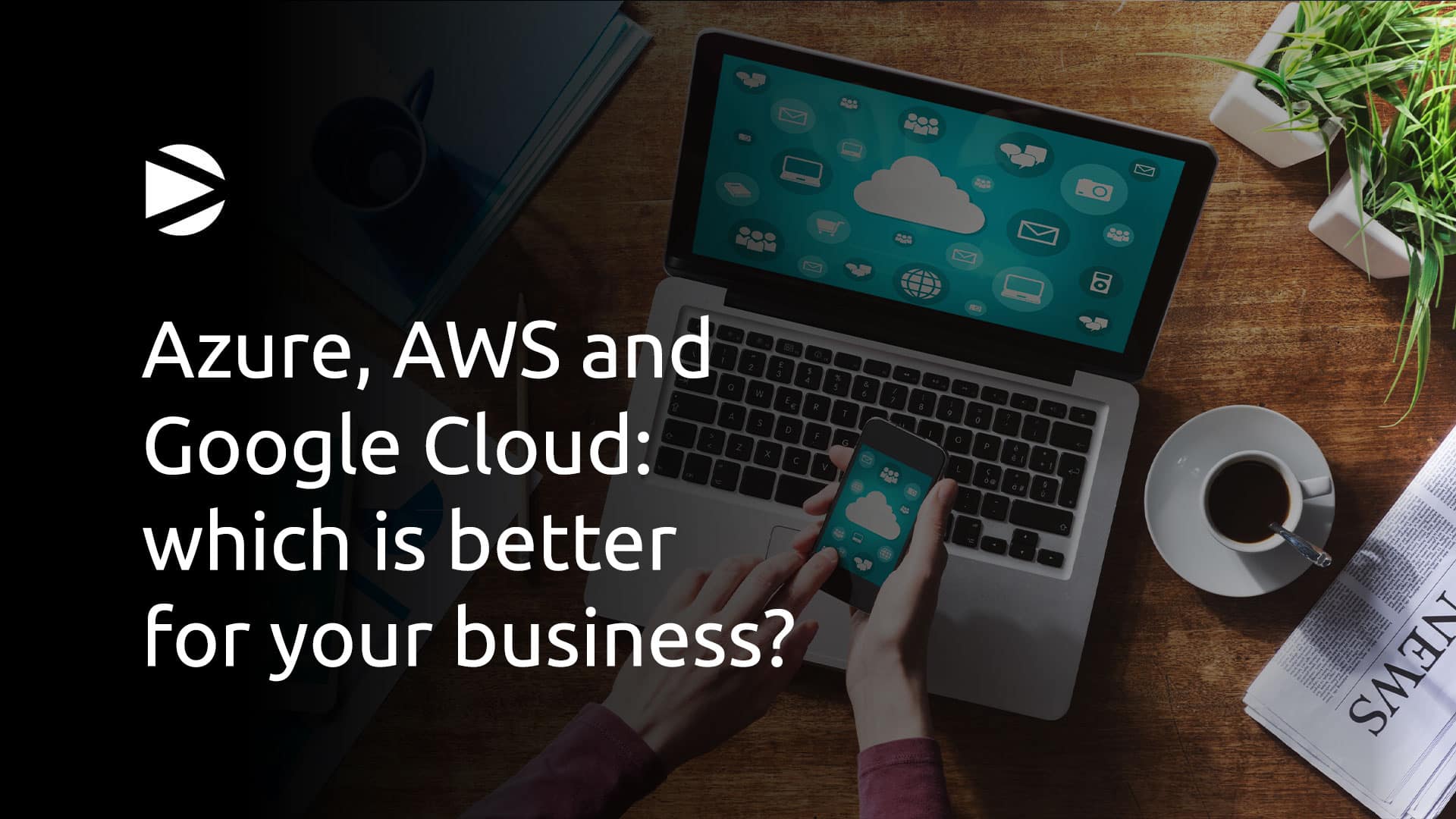 Azure, AWS and Google Cloud: which is better for your bussiness